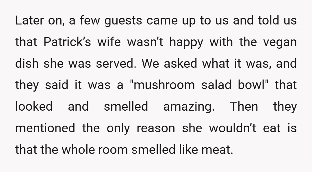 Later on, a few guests came up to us and told us that Patrick’s wife wasn’t happy with the vegan dish she was served. We asked what it was, and...
