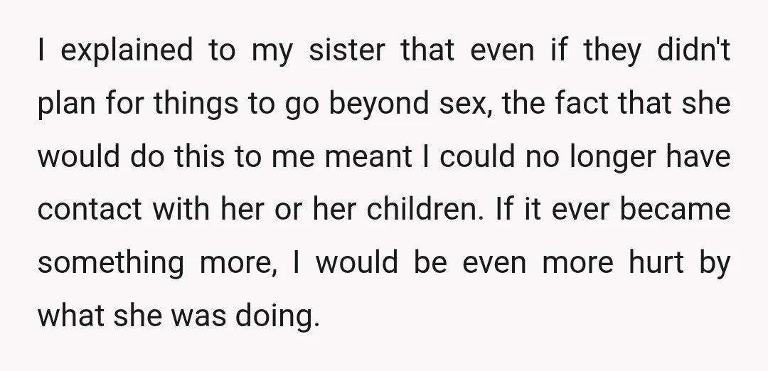 I explained to my sister that even if they didn't plan for things to go beyond sex, the fact that she would do this to me meant I could no...