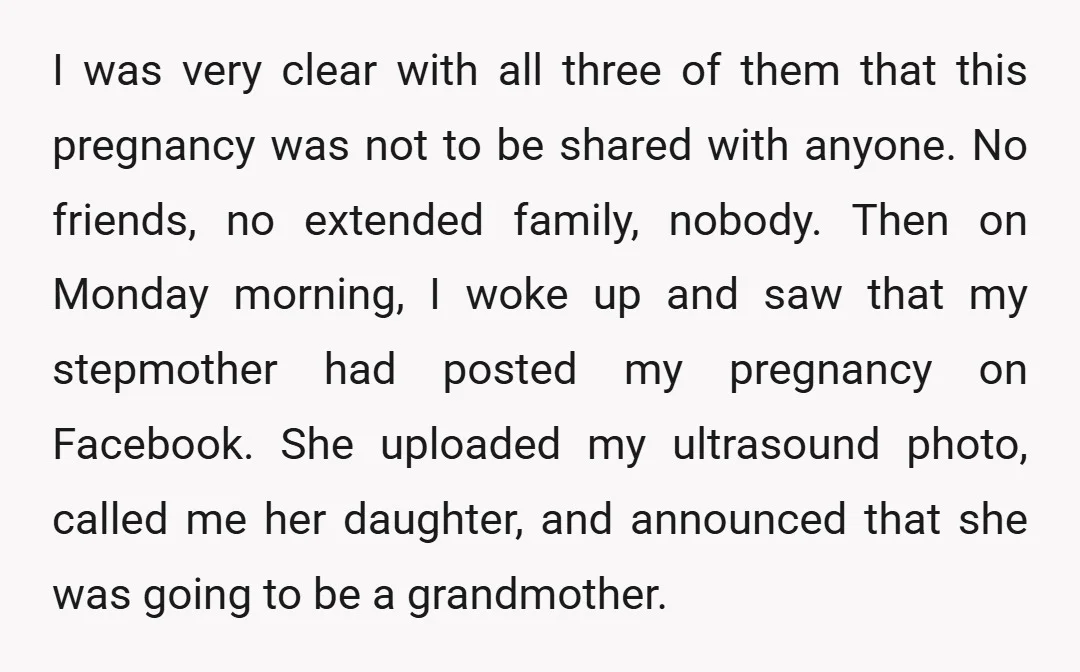 I was very clear with all three of them that this pregnancy was not to be shared with anyone. No friends, no extended family, nobody. Then on Monday morning, I...