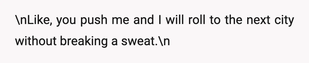 \nLike, you push me and I will roll to the next city without breaking a sweat.\n