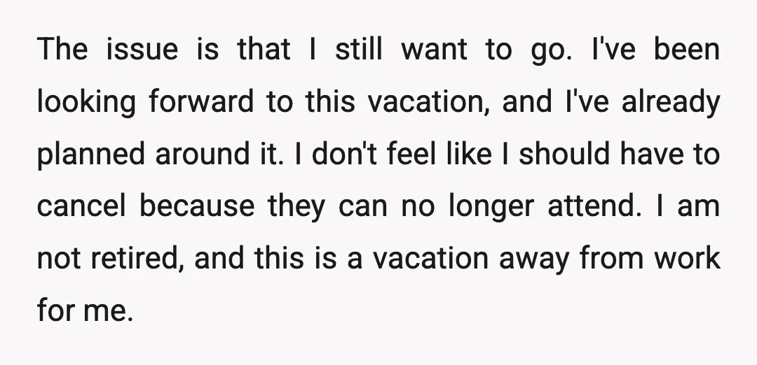 The issue is that I still want to go. I've been looking forward to this vacation, and I've already planned around it. I don't feel like I should have to...