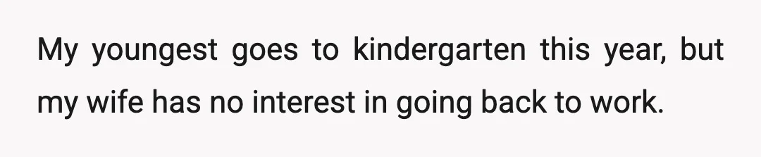 My youngest goes to kindergarten this year, but my wife has no interest in going back to work.