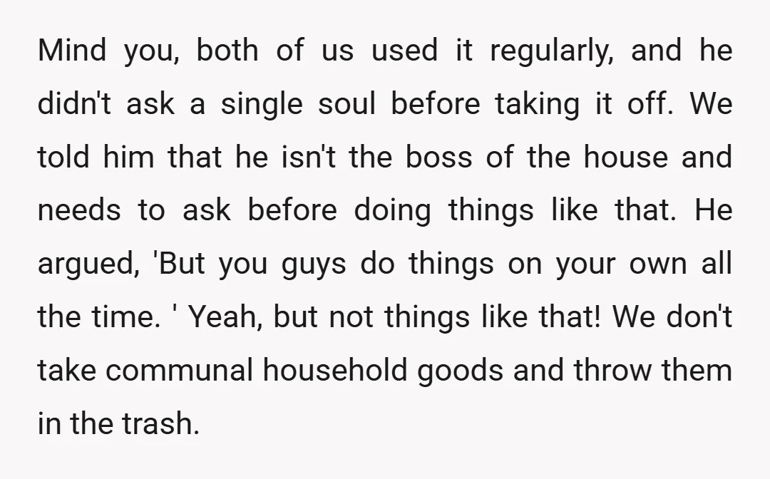 Mind you, both of us used it regularly, and he didn't ask a single soul before taking it off. We told him that he isn't the boss of the house...