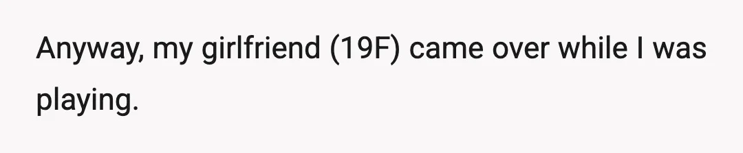 Anyway, my girlfriend (19F) came over while I was playing.