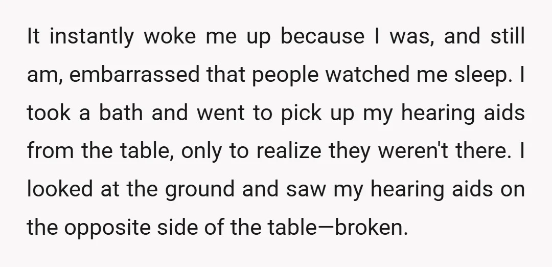 It instantly woke me up because I was, and still am, embarrassed that people watched me sleep. I took a bath and went to pick up my hearing aids from...