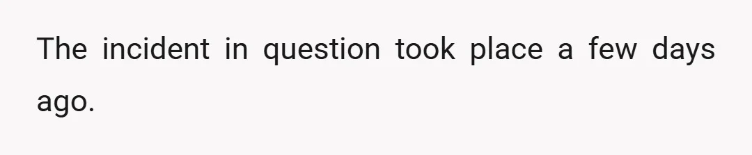 The incident in question took place a few days ago.