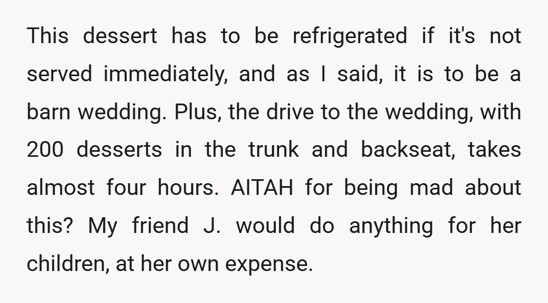 This dessert has to be refrigerated if it's not served immediately, and as I said, it is to be a barn wedding. Plus, the drive to the wedding, with 200...