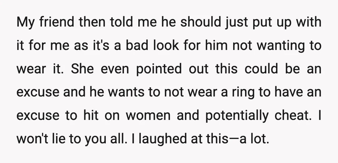 My friend then told me he should just put up with it for me as it's a bad look for him not wanting to wear it. She even pointed out...