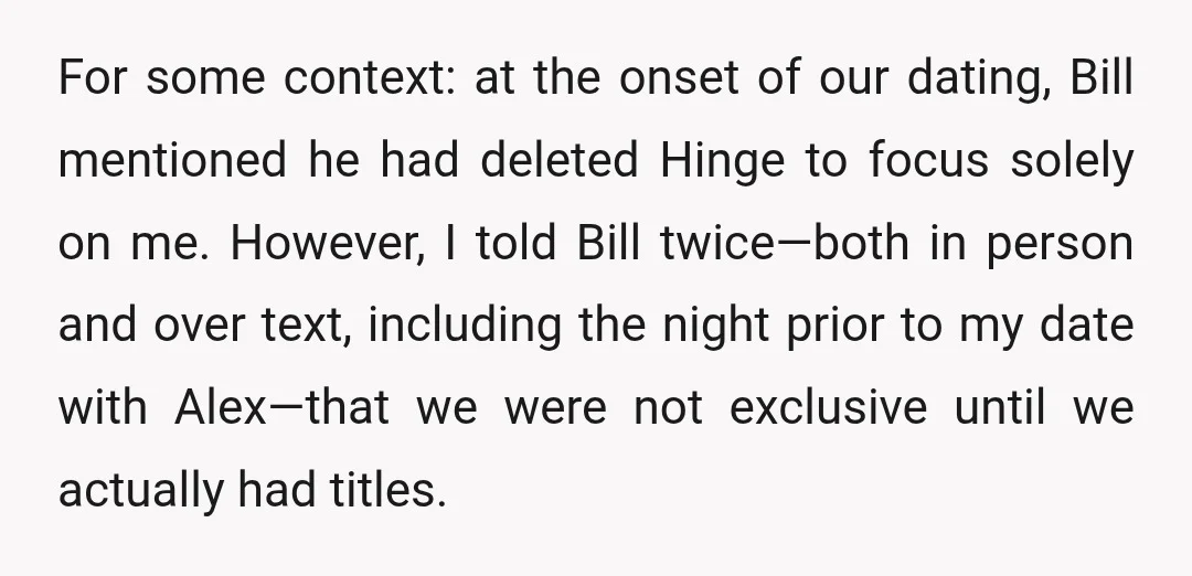 For some context: at the onset of our dating, Bill mentioned he had deleted Hinge to focus solely on me. However, I told Bill twice—both in person and over text,...