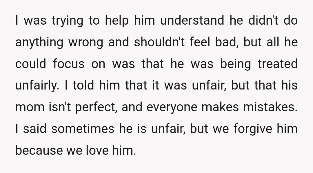 I was trying to help him understand he didn't do anything wrong and shouldn't feel bad, but all he could focus on was that he was being treated unfairly. I...