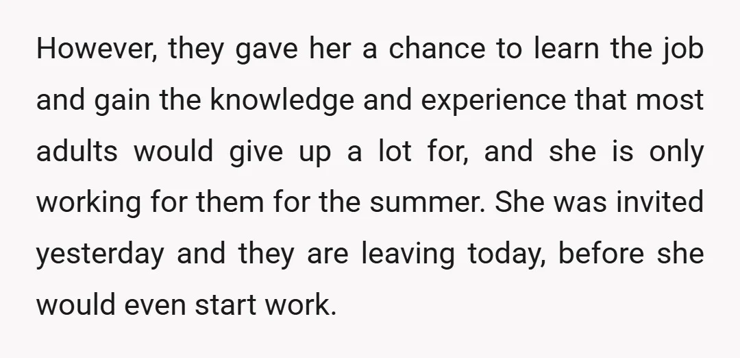 However, they gave her a chance to learn the job and gain the knowledge and experience that most adults would give up a lot for, and she is only working...