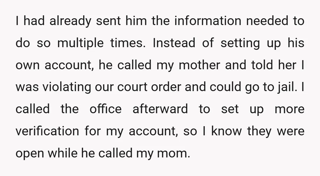 I had already sent him the information needed to do so multiple times. Instead of setting up his own account, he called my mother and told her I was violating...