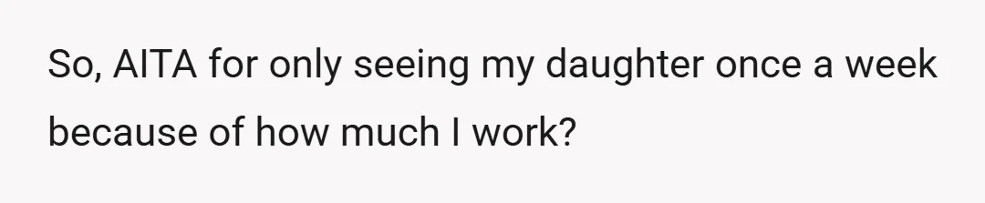 So, AITA for only seeing my daughter once a week because of how much I work?