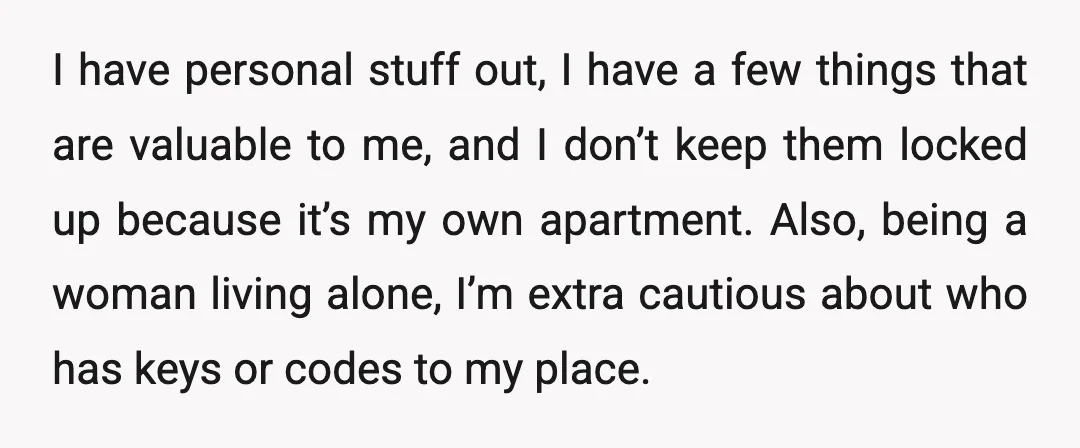 I have personal stuff out, I have a few things that are valuable to me, and I don’t keep them locked up because it’s my own apartment. Also, being a...