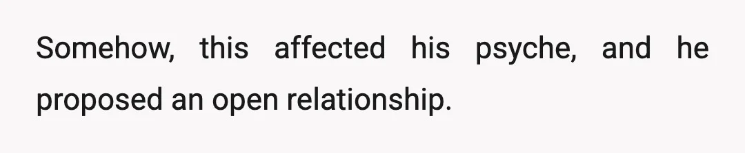 Somehow, this affected his psyche, and he proposed an open relationship.