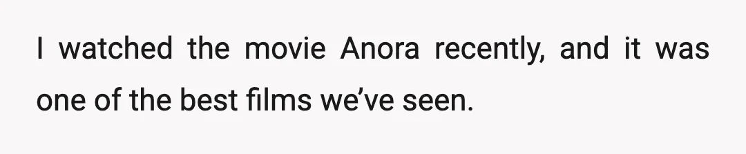 I watched the movie Anora recently, and it was one of the best films we’ve seen.