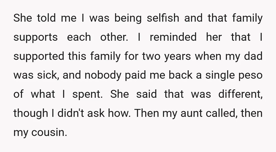 She told me I was being selfish and that family supports each other. I reminded her that I supported this family for two years when my dad was sick, and...