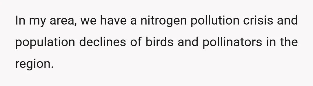 In my area, we have a nitrogen pollution crisis and population declines of birds and pollinators in the region.