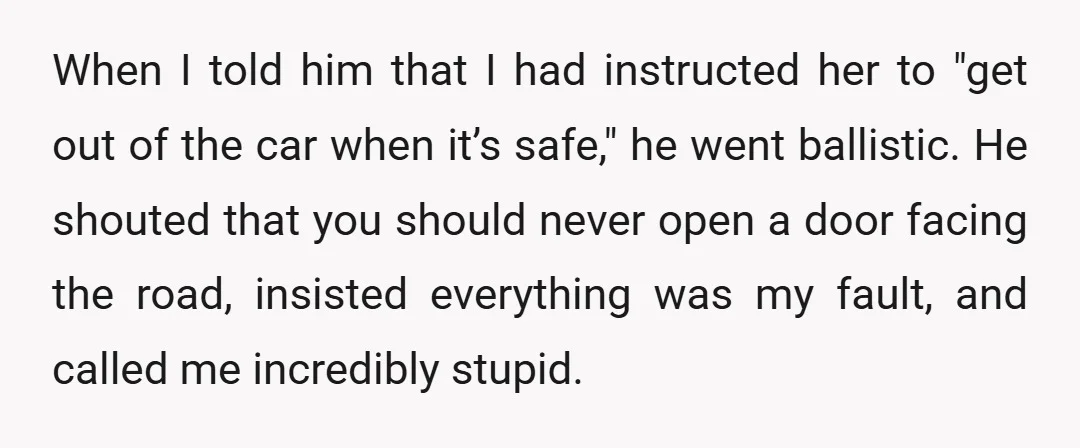 When I told him that I had instructed her to "get out of the car when it’s safe," he went ballistic. He shouted that you should never open a door...