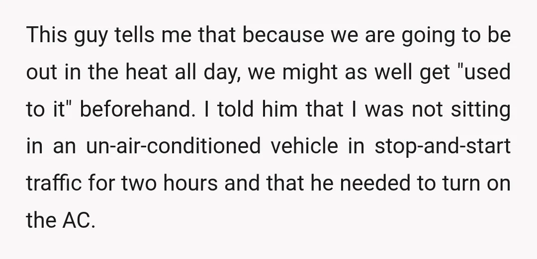 This guy tells me that because we are going to be out in the heat all day, we might as well get "used to it" beforehand. I told him that...