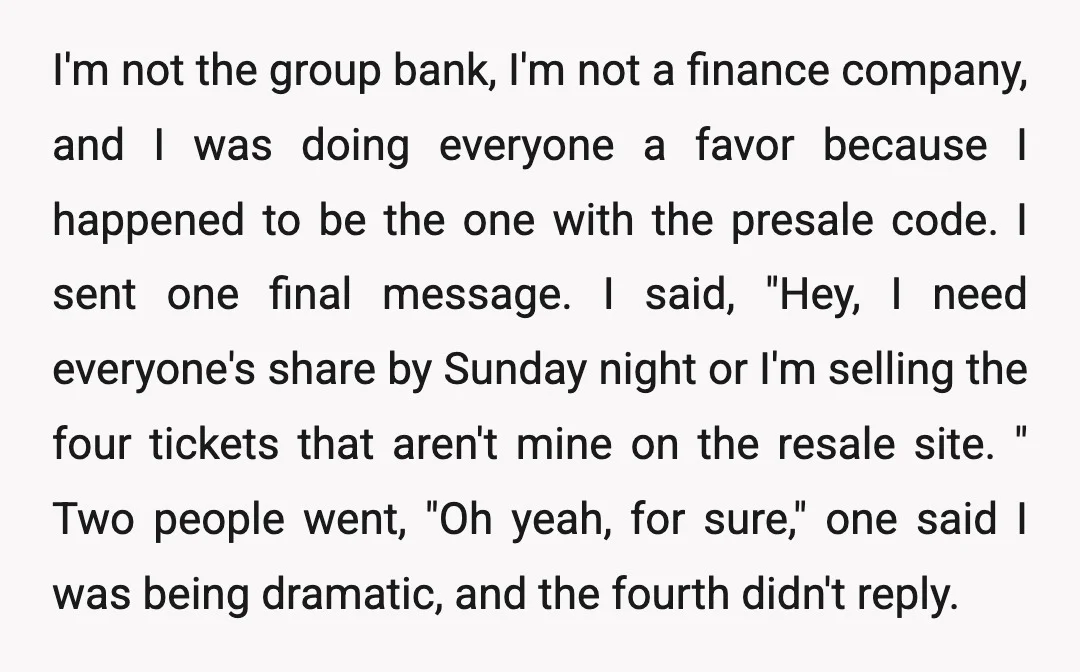 I'm not the group bank, I'm not a finance company, and I was doing everyone a favor because I happened to be the one with the presale code. I sent...