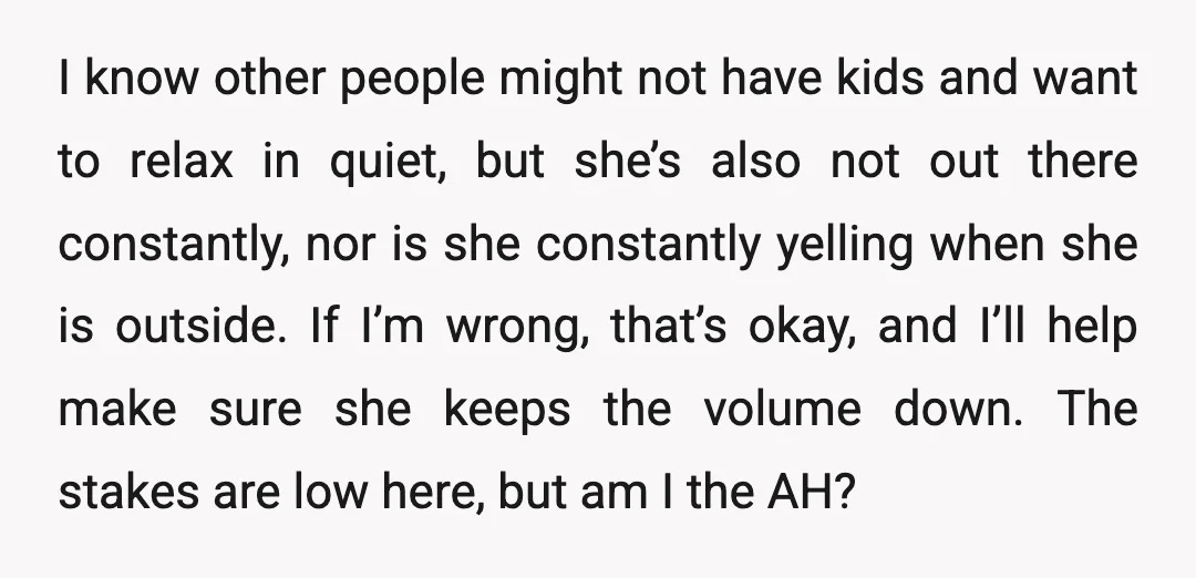 I know other people might not have kids and want to relax in quiet, but she’s also not out there constantly, nor is she constantly yelling when she is outside....