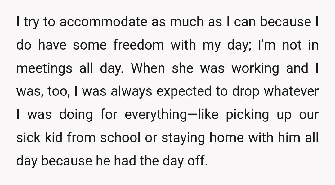 I try to accommodate as much as I can because I do have some freedom with my day; I'm not in meetings all day. When she was working and I...