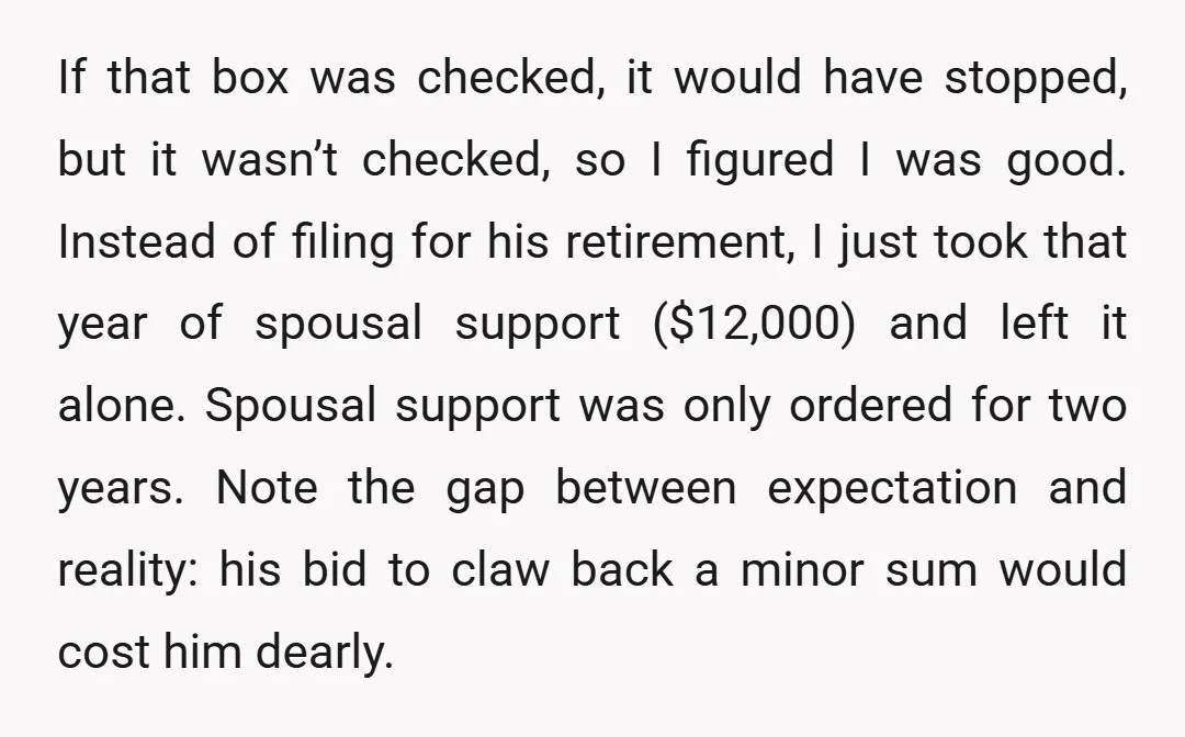 If that box was checked, it would have stopped, but it wasn’t checked, so I figured I was good. Instead of filing for his retirement, I just took that year...