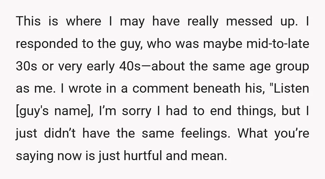 This is where I may have really messed up. I responded to the guy, who was maybe mid-to-late 30s or very early 40s—about the same age group as me. I...