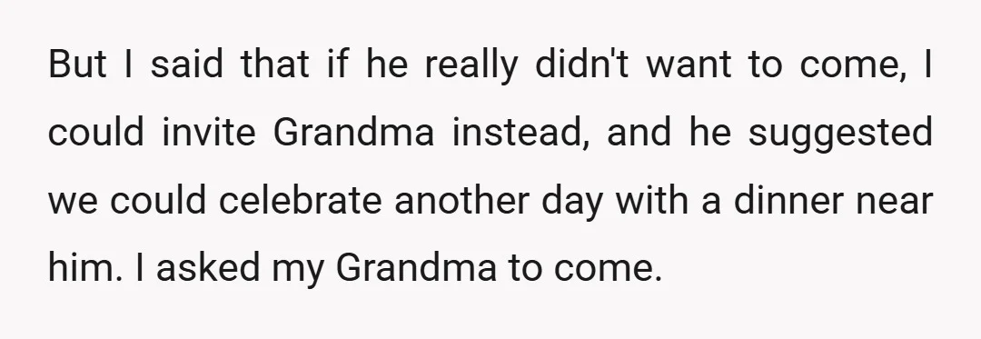 But I said that if he really didn't want to come, I could invite Grandma instead, and he suggested we could celebrate another day with a dinner near him. I...
