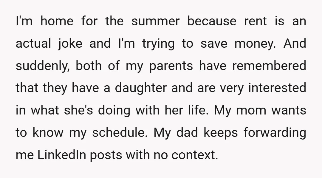 I'm home for the summer because rent is an actual joke and I'm trying to save money. And suddenly, both of my parents have remembered that they have a daughter...