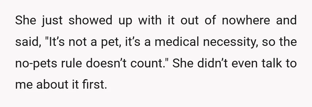 She just showed up with it out of nowhere and said, "It’s not a pet, it’s a medical necessity, so the no-pets rule doesn’t count." She didn’t even talk to...