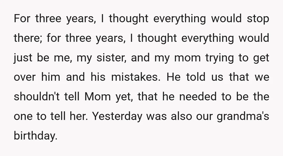 For three years, I thought everything would stop there; for three years, I thought everything would just be me, my sister, and my mom trying to get over him and...