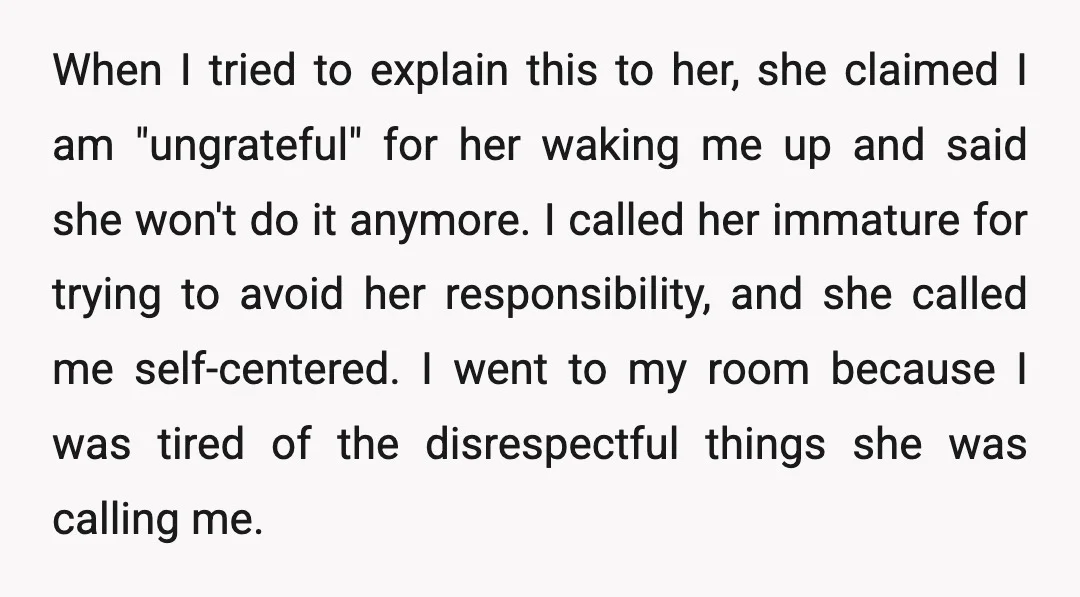 When I tried to explain this to her, she claimed I am "ungrateful" for her waking me up and said she won't do it anymore. I called her immature for...