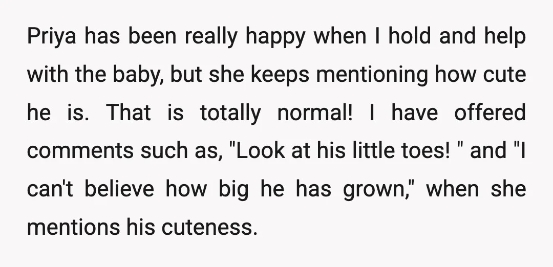 Priya has been really happy when I hold and help with the baby, but she keeps mentioning how cute he is. That is totally normal! I have offered comments such...