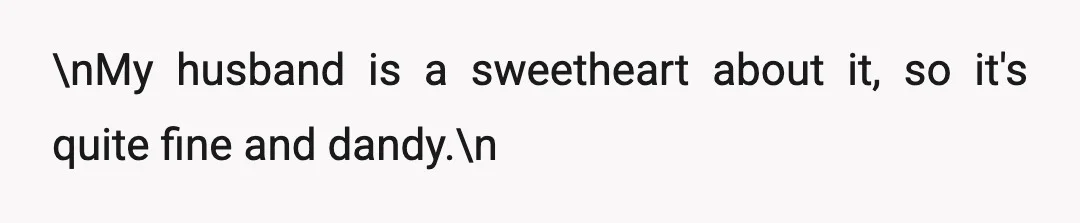 \nMy husband is a sweetheart about it, so it's quite fine and dandy.\n