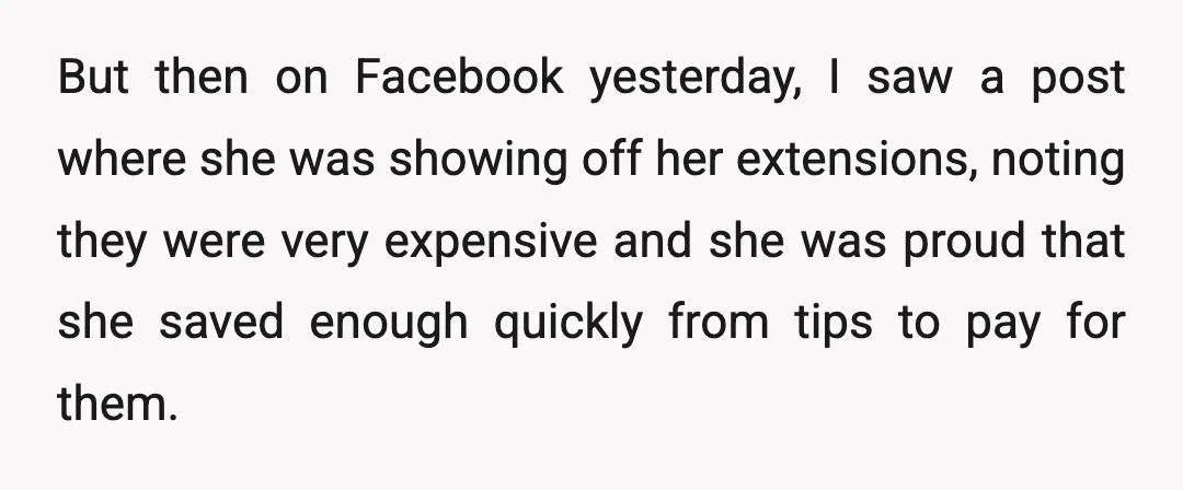 But then on Facebook yesterday, I saw a post where she was showing off her extensions, noting they were very expensive and she was proud that she saved enough quickly...