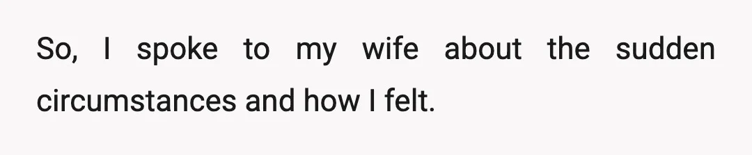 So, I spoke to my wife about the sudden circumstances and how I felt.