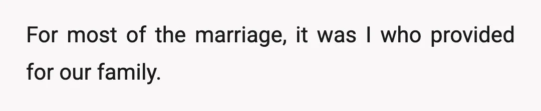 For most of the marriage, it was I who provided for our family.