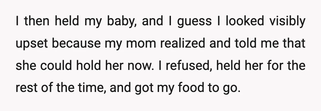 I then held my baby, and I guess I looked visibly upset because my mom realized and told me that she could hold her now. I refused, held her for...