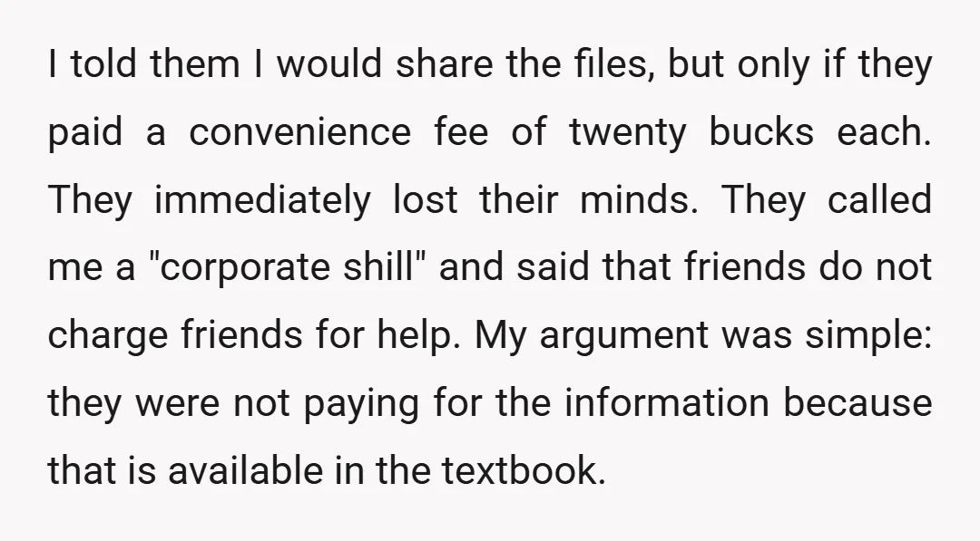 I told them I would share the files, but only if they paid a convenience fee of twenty bucks each. They immediately lost their minds. They called me a "corporate...