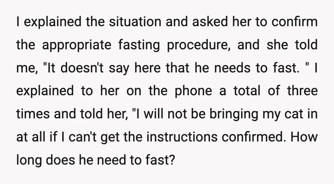 I explained the situation and asked her to confirm the appropriate fasting procedure, and she told me, "It doesn't say here that he needs to fast. " I explained to...