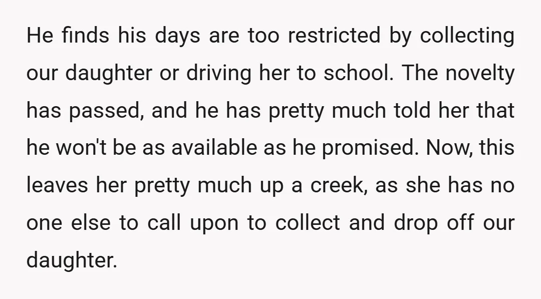 He finds his days are too restricted by collecting our daughter or driving her to school. The novelty has passed, and he has pretty much told her that he won't...