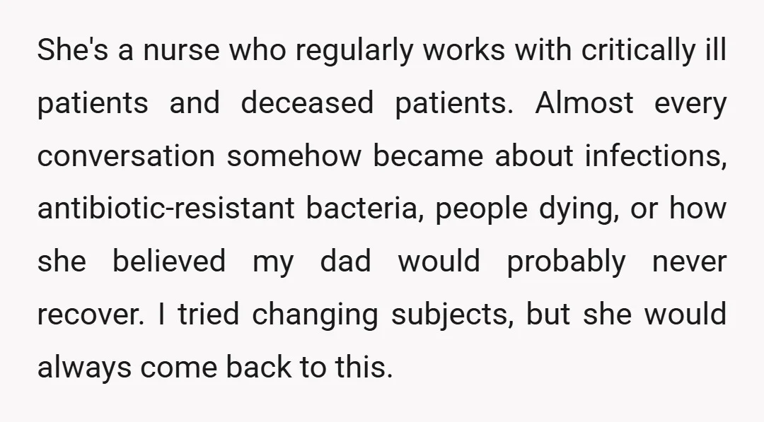 She's a nurse who regularly works with critically ill patients and deceased patients. Almost every conversation somehow became about infections, antibiotic-resistant bacteria, people dying, or how she believed my dad...