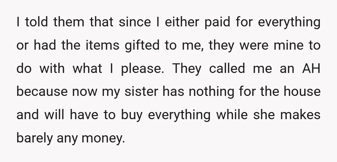 I told them that since I either paid for everything or had the items gifted to me, they were mine to do with what I please. They called me an...