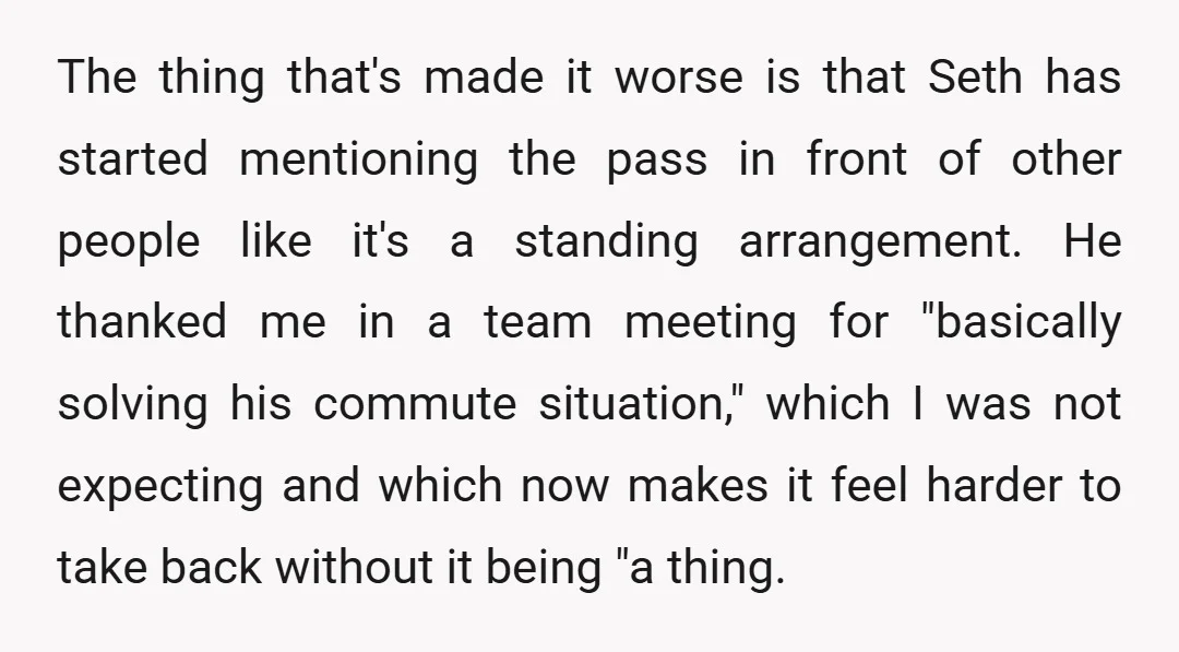 The thing that's made it worse is that Seth has started mentioning the pass in front of other people like it's a standing arrangement. He thanked me in a team...