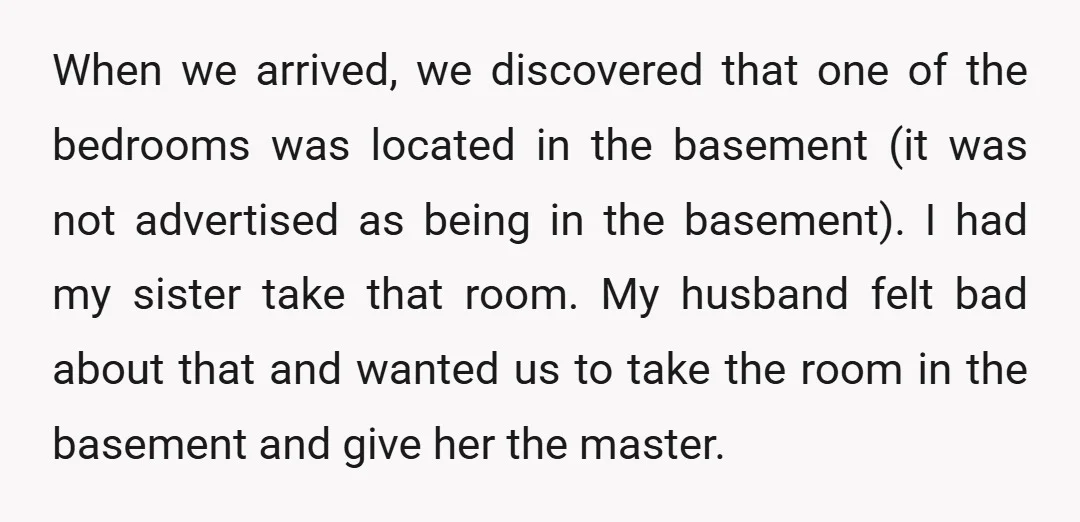 When we arrived, we discovered that one of the bedrooms was located in the basement (it was not advertised as being in the basement). I had my sister take that...