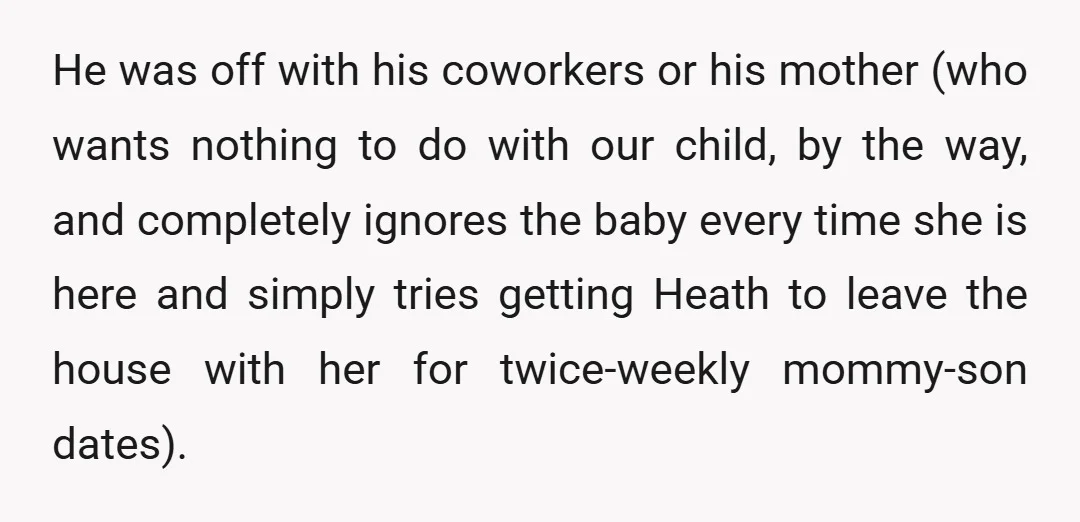 He was off with his coworkers or his mother (who wants nothing to do with our child, by the way, and completely ignores the baby every time she is here...