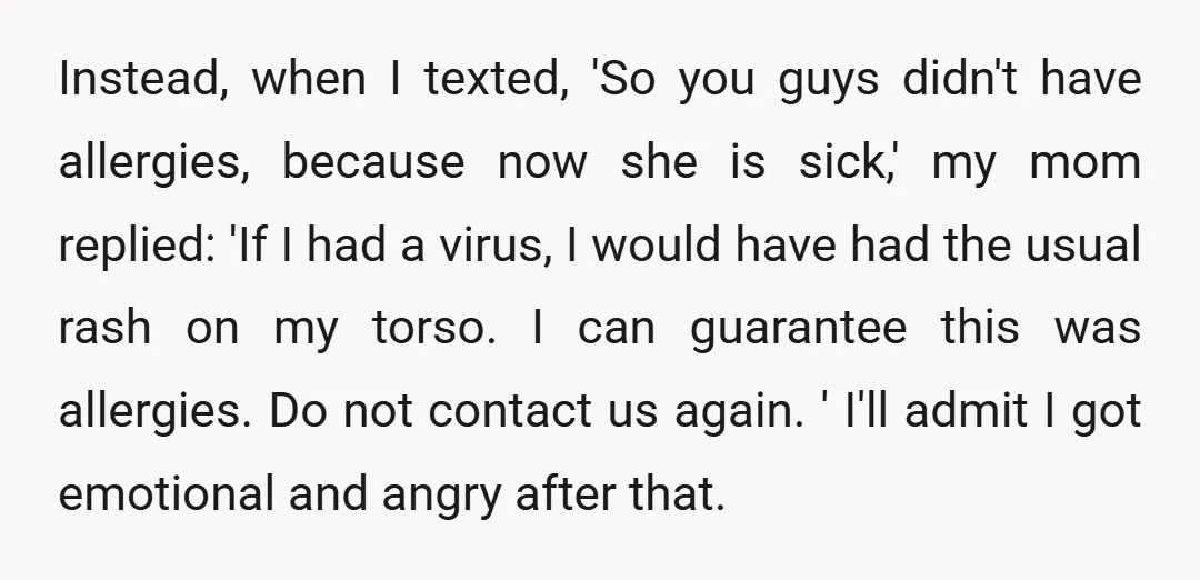 Instead, when I texted, 'So you guys didn't have allergies, because now she is sick,' my mom replied: 'If I had a virus, I would have had the usual rash...