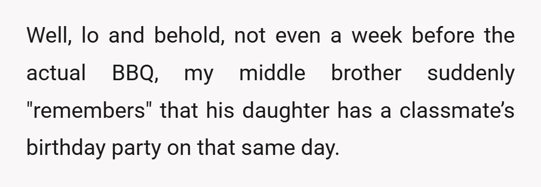 Well, lo and behold, not even a week before the actual BBQ, my middle brother suddenly "remembers" that his daughter has a classmate’s birthday party on that same day.